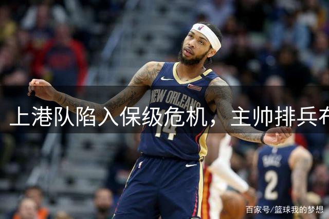 上港队陷入保级危机，主帅排兵布阵引发质疑