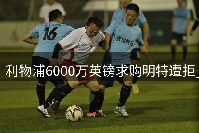 利物浦6000万英镑求购明特遭拒 布莱顿坚持7000万标价