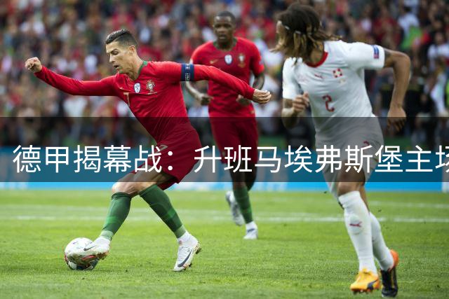 德甲揭幕战：升班马埃弗斯堡主场硬撼药厂勒沃库森