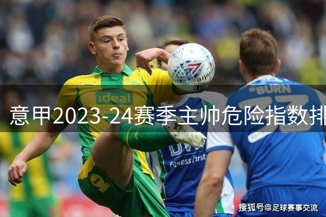 意甲2023-24赛季主帅危险指数排名 尤里奇位列压力榜首