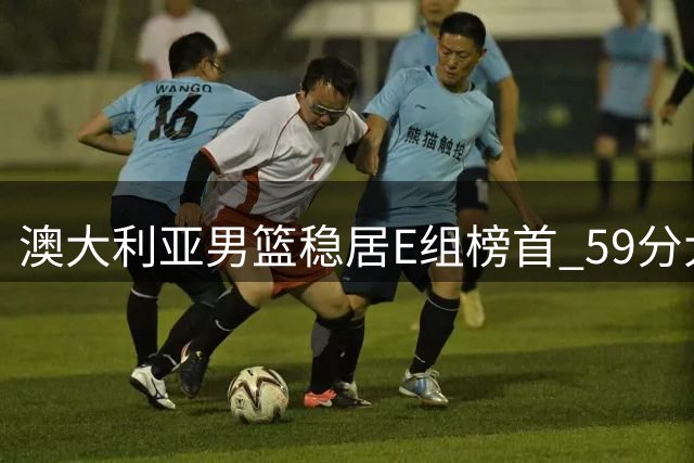澳大利亚男篮稳居E组榜首 59分大胜叙利亚
